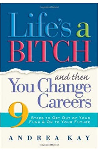 Lifes a Bitch and Then You Change Careers 9 Steps to Get You Out of Your Funk & on to Your Future - (PB)
